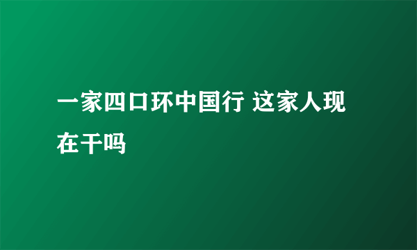 一家四口环中国行 这家人现在干吗