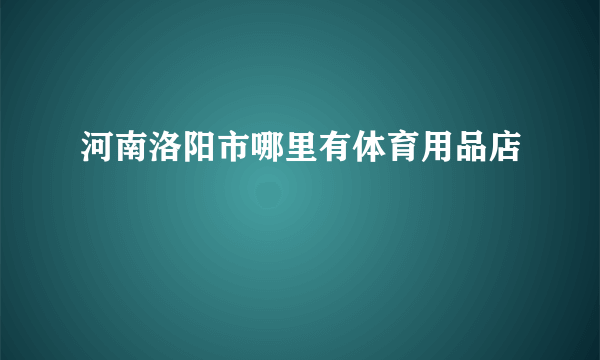 河南洛阳市哪里有体育用品店