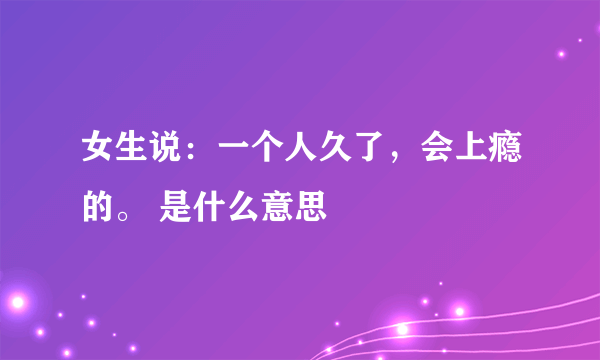 女生说：一个人久了，会上瘾的。 是什么意思