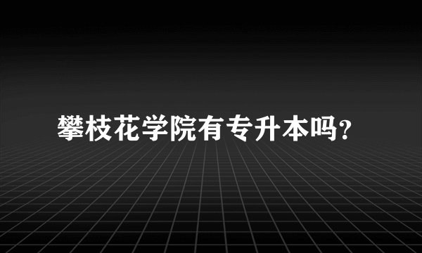 攀枝花学院有专升本吗？