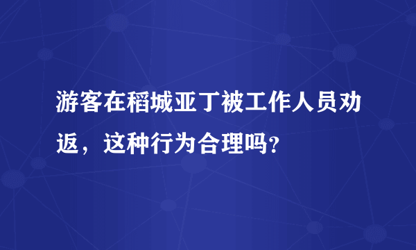 游客在稻城亚丁被工作人员劝返，这种行为合理吗？