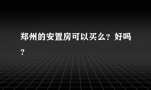 郑州的安置房可以买么？好吗？