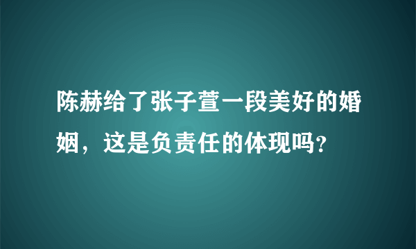 陈赫给了张子萱一段美好的婚姻，这是负责任的体现吗？