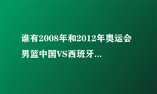 谁有2008年和2012年奥运会男篮中国VS西班牙的台湾中视版解说？