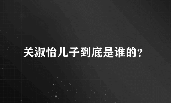 关淑怡儿子到底是谁的？