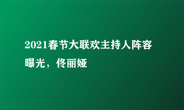 2021春节大联欢主持人阵容曝光，佟丽娅