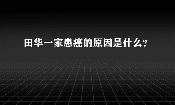 田华一家患癌的原因是什么？