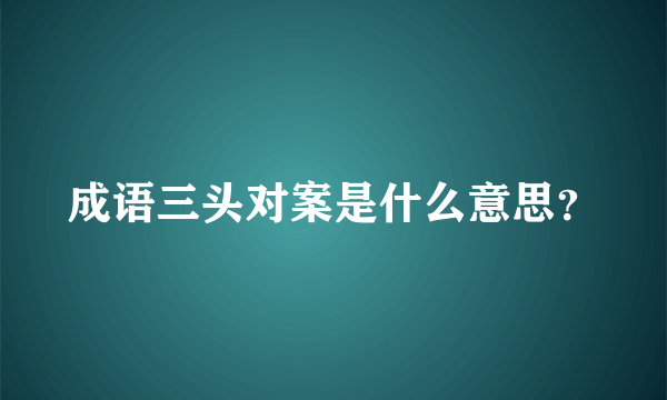 成语三头对案是什么意思？