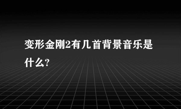 变形金刚2有几首背景音乐是什么?