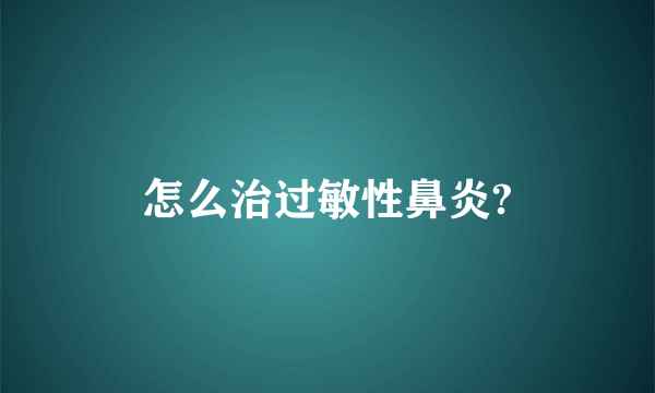 怎么治过敏性鼻炎?