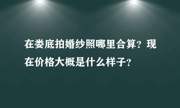 在娄底拍婚纱照哪里合算？现在价格大概是什么样子？