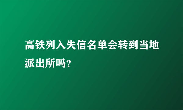 高铁列入失信名单会转到当地派出所吗？