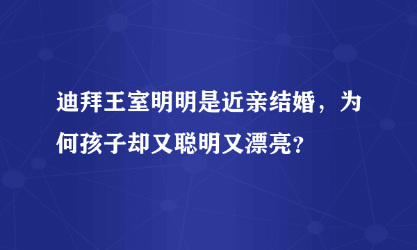 迪拜王室明明是近亲结婚，为何孩子却又聪明又漂亮？