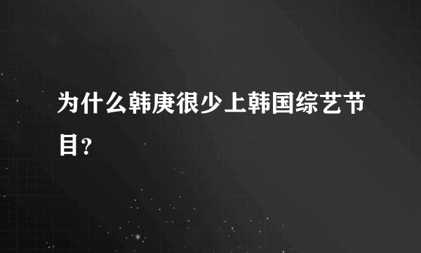 为什么韩庚很少上韩国综艺节目？