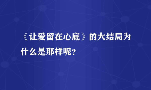 《让爱留在心底》的大结局为什么是那样呢？