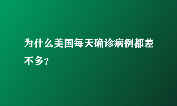 为什么美国每天确诊病例都差不多？