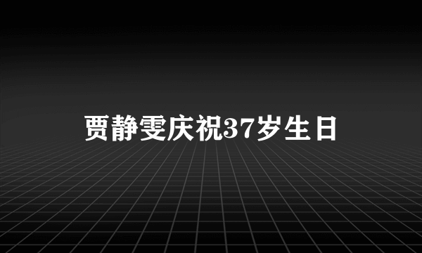 贾静雯庆祝37岁生日