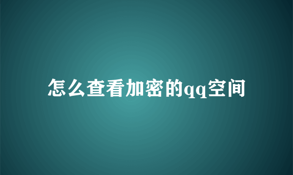 怎么查看加密的qq空间