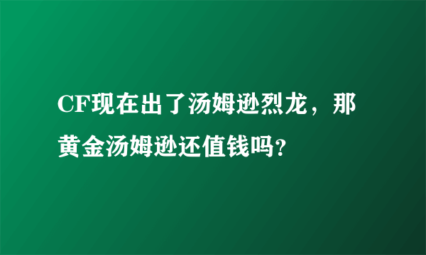 CF现在出了汤姆逊烈龙，那黄金汤姆逊还值钱吗？