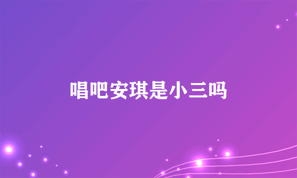 唱吧安琪是小三吗