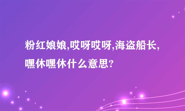 粉红娘娘,哎呀哎呀,海盗船长,嘿休嘿休什么意思?