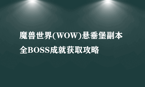 魔兽世界(WOW)悬垂堡副本全BOSS成就获取攻略