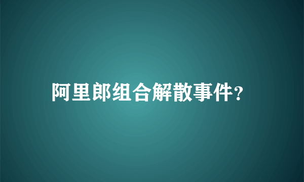 阿里郎组合解散事件？