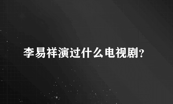 李易祥演过什么电视剧？