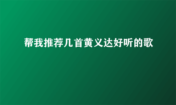 帮我推荐几首黄义达好听的歌