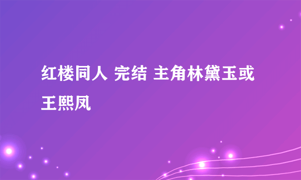 红楼同人 完结 主角林黛玉或王熙凤