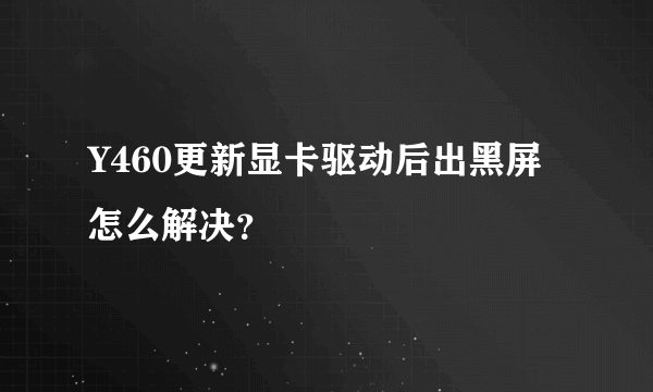 Y460更新显卡驱动后出黑屏怎么解决？