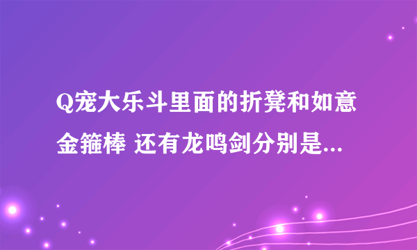 Q宠大乐斗里面的折凳和如意金箍棒 还有龙鸣剑分别是怎么来的？