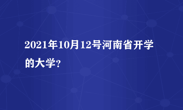 2021年10月12号河南省开学的大学？