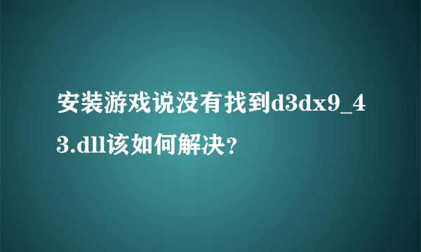 安装游戏说没有找到d3dx9_43.dll该如何解决？