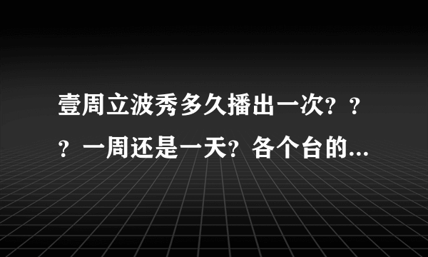 壹周立波秀多久播出一次？？？一周还是一天？各个台的播出时间！求