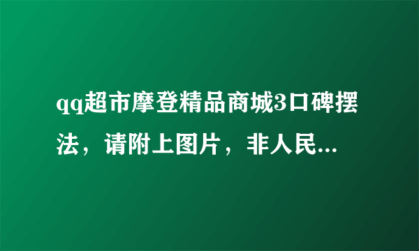 qq超市摩登精品商城3口碑摆法，请附上图片，非人民币，不是双面的