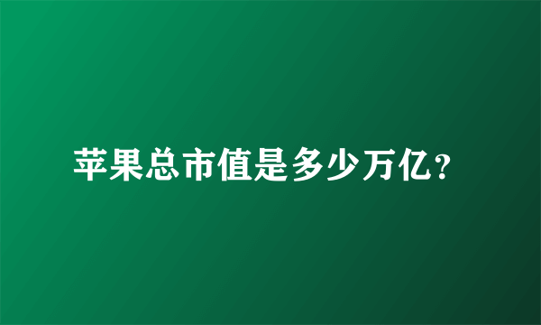 苹果总市值是多少万亿？