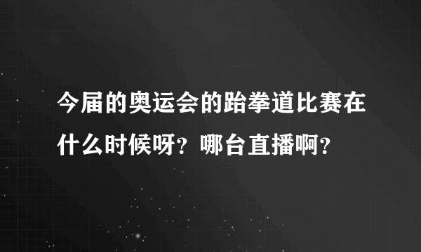 今届的奥运会的跆拳道比赛在什么时候呀？哪台直播啊？