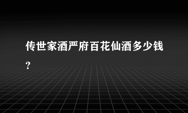 传世家酒严府百花仙酒多少钱？