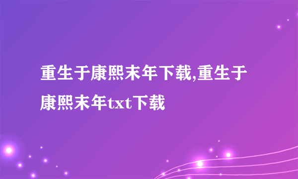 重生于康熙末年下载,重生于康熙末年txt下载