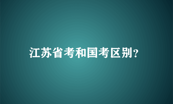 江苏省考和国考区别？