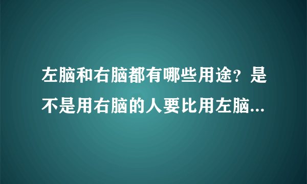 左脑和右脑都有哪些用途？是不是用右脑的人要比用左脑的人聪明？