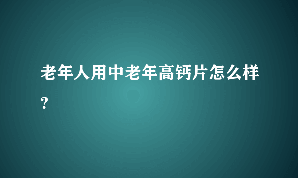 老年人用中老年高钙片怎么样？