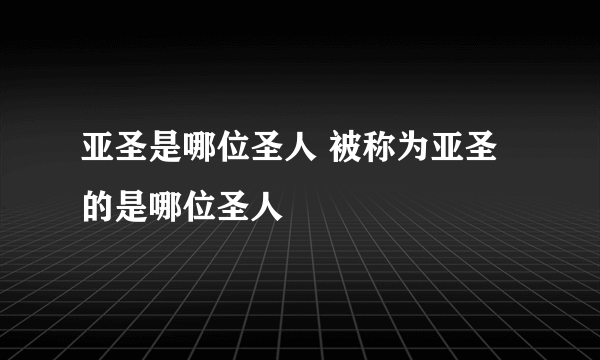 亚圣是哪位圣人 被称为亚圣的是哪位圣人