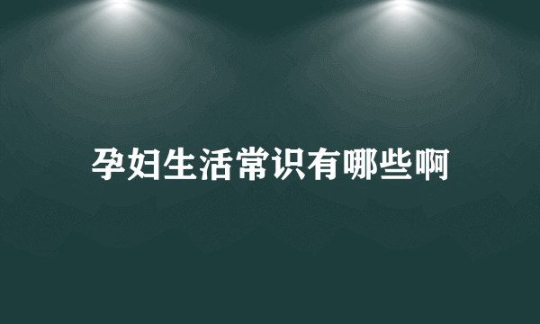 孕妇生活常识有哪些啊