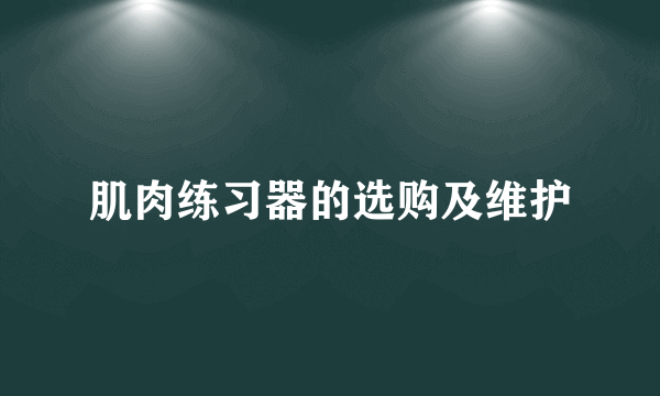 肌肉练习器的选购及维护