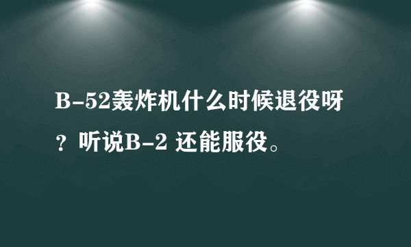 B-52轰炸机什么时候退役呀？听说B-2 还能服役。