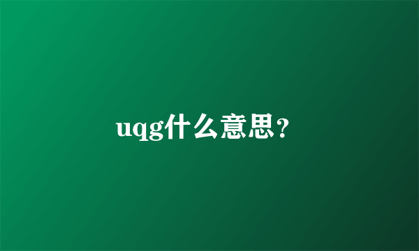 uqg什么意思？