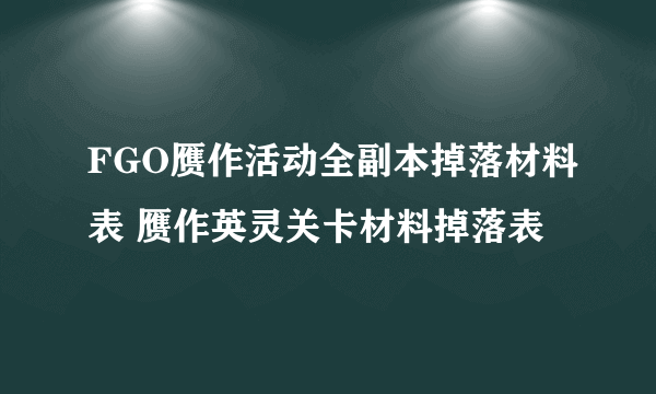 FGO赝作活动全副本掉落材料表 赝作英灵关卡材料掉落表