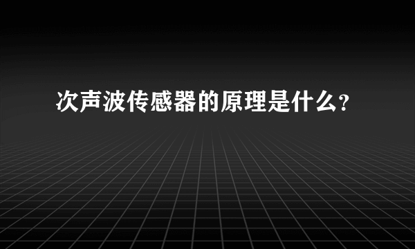 次声波传感器的原理是什么？